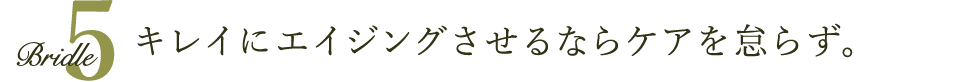 キレイにエイジングさせるなら正しいケアを怠らず。